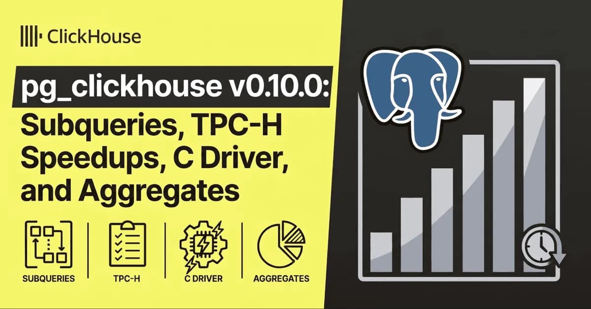 جدید در pg_clickhouse 0.10: زیرپرسوجوها، شتاب TPC-H، درایور C و تجمیعگرها | ClickHouse